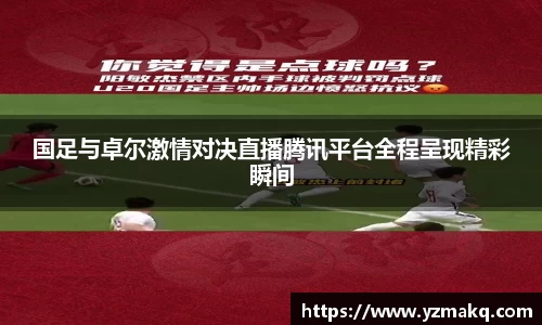 国足与卓尔激情对决直播腾讯平台全程呈现精彩瞬间