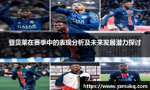 登贝莱在赛季中的表现分析及未来发展潜力探讨