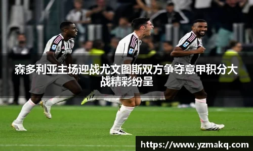 森多利亚主场迎战尤文图斯双方争夺意甲积分大战精彩纷呈