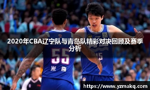 2020年CBA辽宁队与青岛队精彩对决回顾及赛季分析